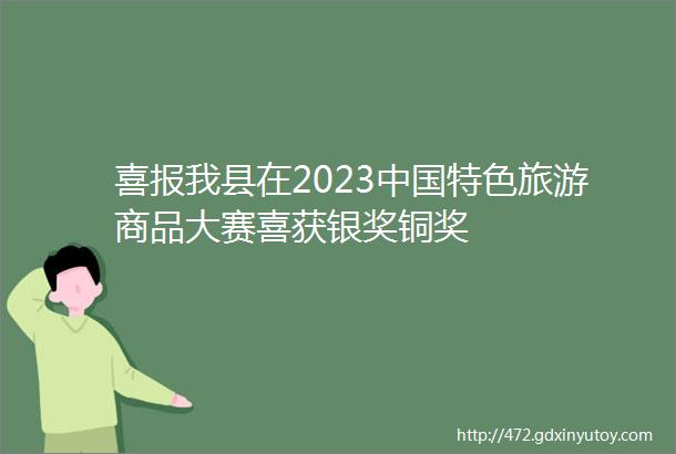 喜报我县在2023中国特色旅游商品大赛喜获银奖铜奖