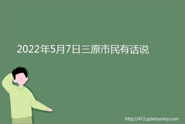 2022年5月7日三原市民有话说