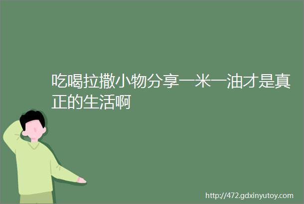 吃喝拉撒小物分享一米一油才是真正的生活啊