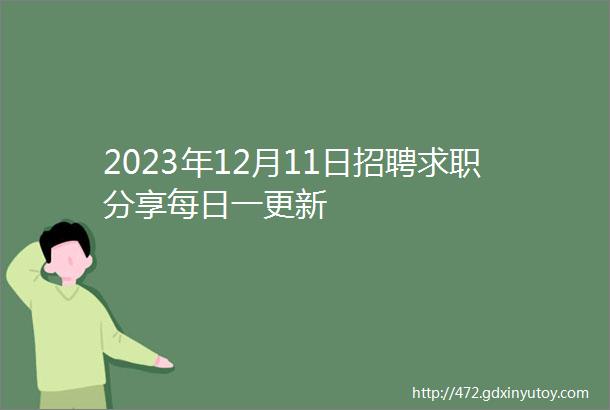 2023年12月11日招聘求职分享每日一更新