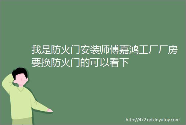 我是防火门安装师傅嘉鸿工厂厂房要换防火门的可以看下