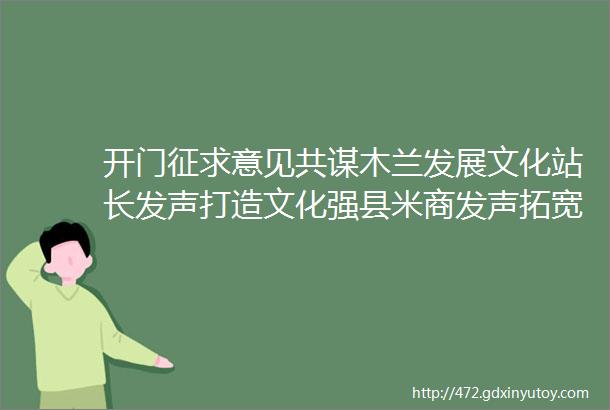 开门征求意见共谋木兰发展文化站长发声打造文化强县米商发声拓宽电商平台销售渠道