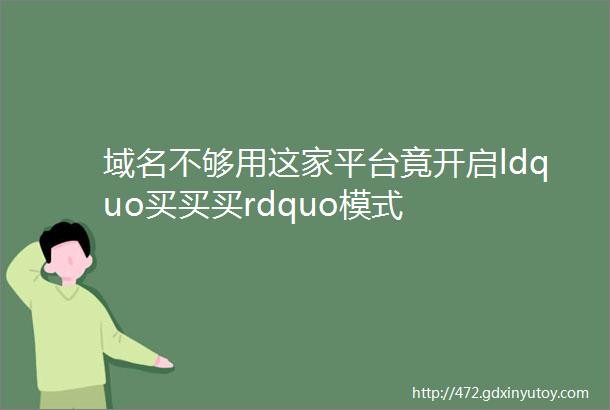 域名不够用这家平台竟开启ldquo买买买rdquo模式