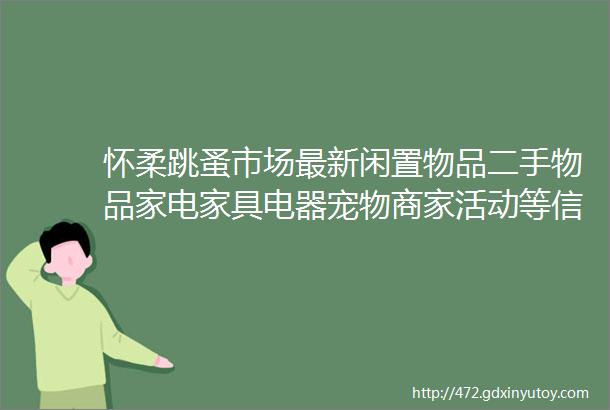 怀柔跳蚤市场最新闲置物品二手物品家电家具电器宠物商家活动等信息更新2月18日初九