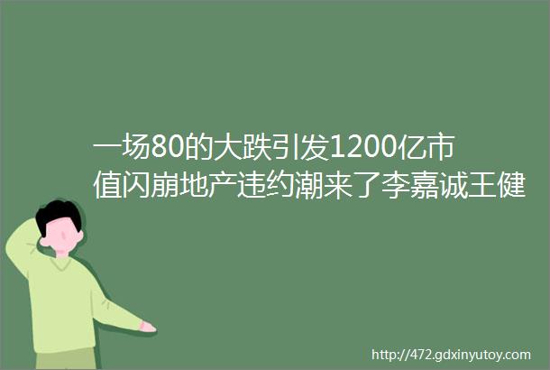 一场80的大跌引发1200亿市值闪崩地产违约潮来了李嘉诚王健林发出警示