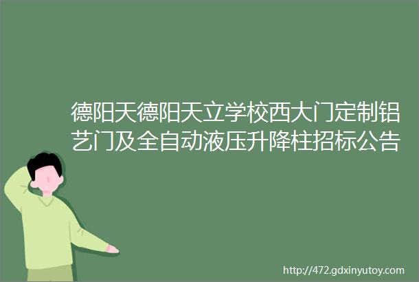 德阳天德阳天立学校西大门定制铝艺门及全自动液压升降柱招标公告学校力量房库房招标公告