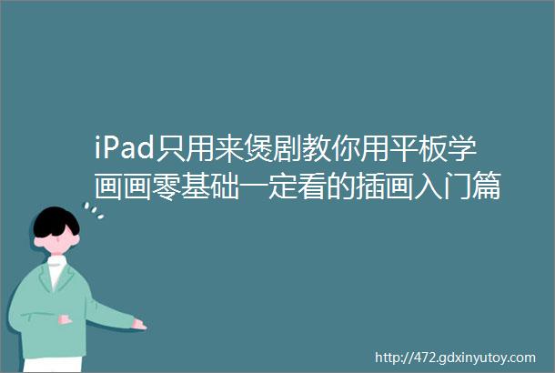 iPad只用来煲剧教你用平板学画画零基础一定看的插画入门篇