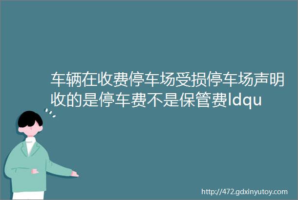 车辆在收费停车场受损停车场声明收的是停车费不是保管费ldquo免责声明rdquo真能免责吗