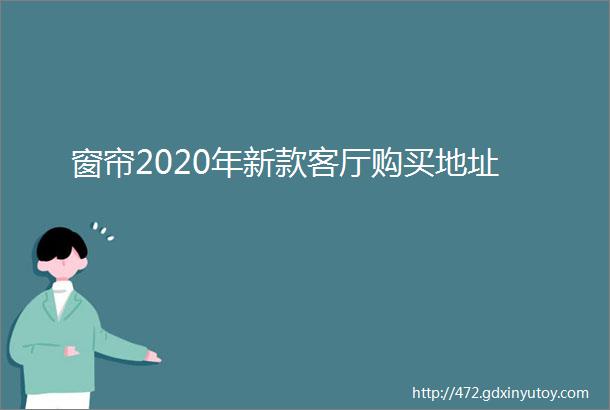 窗帘2020年新款客厅购买地址