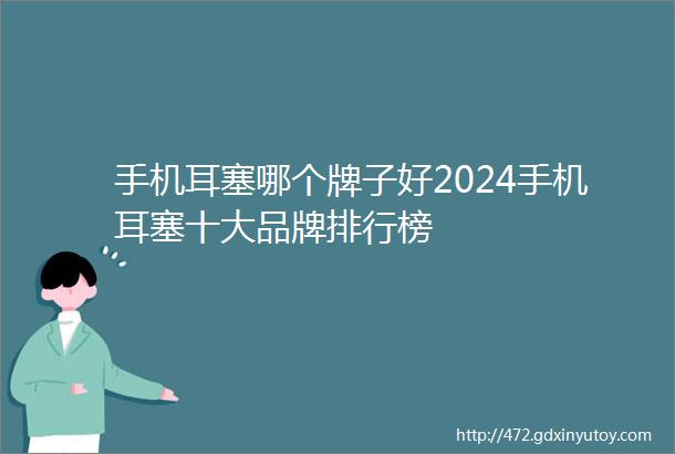 手机耳塞哪个牌子好2024手机耳塞十大品牌排行榜