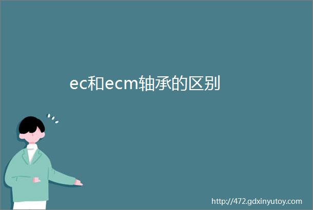 ec和ecm轴承的区别