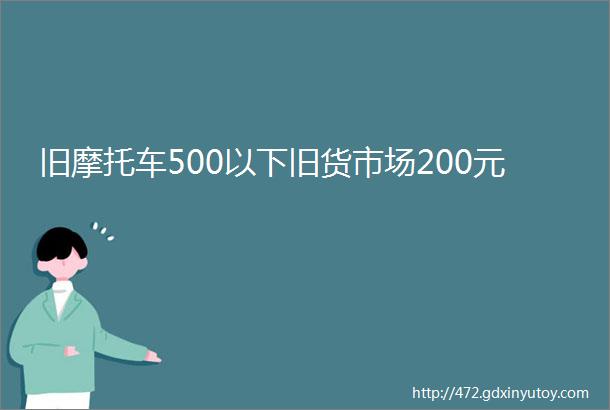 旧摩托车500以下旧货市场200元