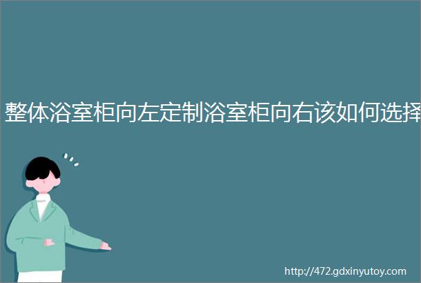 整体浴室柜向左定制浴室柜向右该如何选择