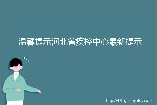 温馨提示河北省疾控中心最新提示