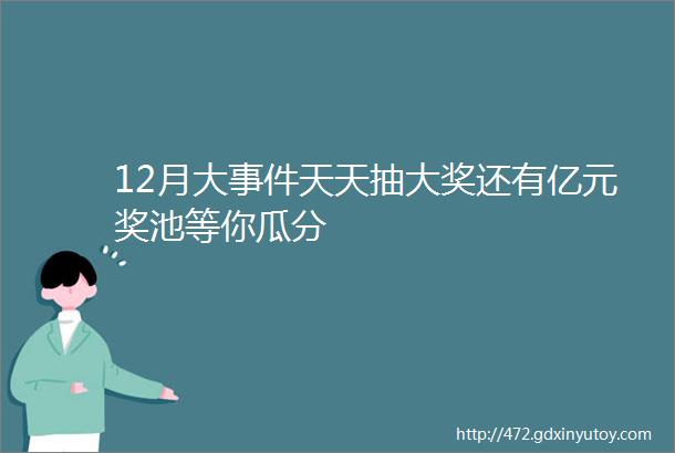 12月大事件天天抽大奖还有亿元奖池等你瓜分