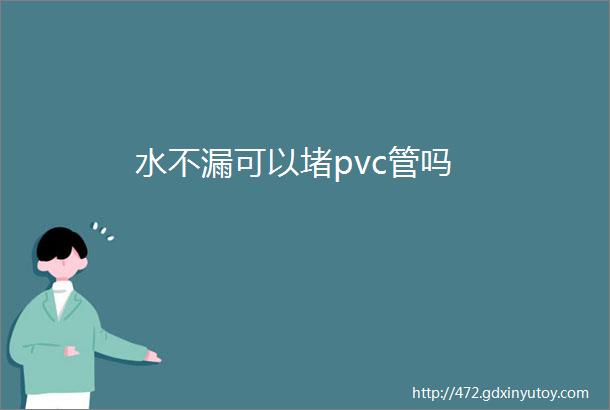 水不漏可以堵pvc管吗