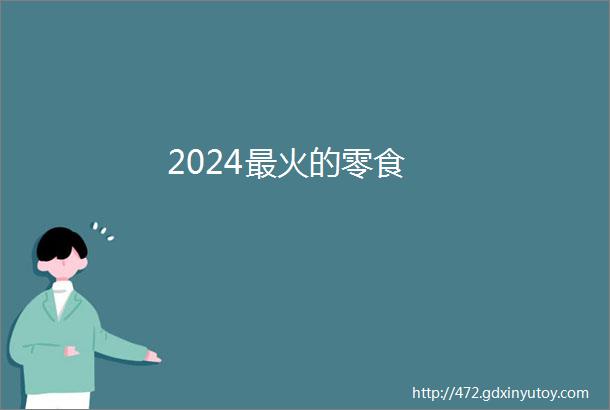 2024最火的零食