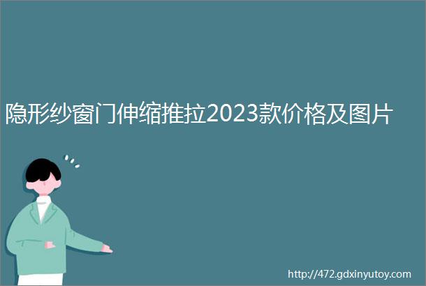 隐形纱窗门伸缩推拉2023款价格及图片