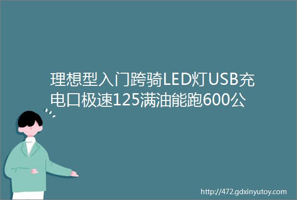 理想型入门跨骑LED灯USB充电口极速125满油能跑600公里