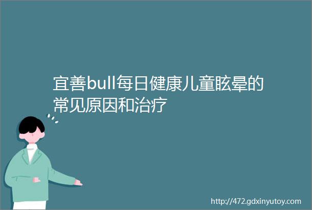 宜善bull每日健康儿童眩晕的常见原因和治疗