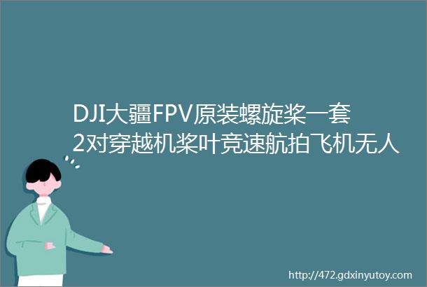 DJI大疆FPV原装螺旋桨一套2对穿越机桨叶竞速航拍飞机无人