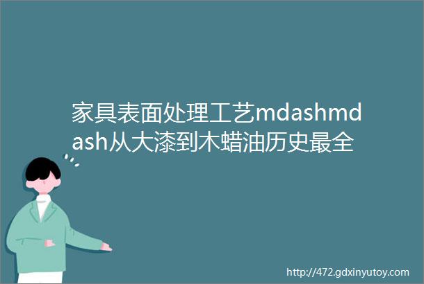 家具表面处理工艺mdashmdash从大漆到木蜡油历史最全