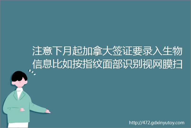 注意下月起加拿大签证要录入生物信息比如按指纹面部识别视网膜扫描helliphellip