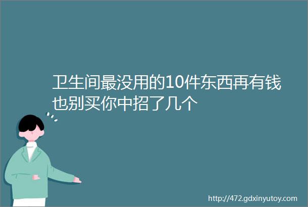 卫生间最没用的10件东西再有钱也别买你中招了几个